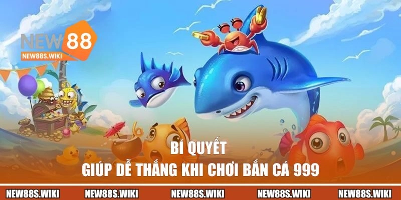 Bí quyết giúp bạn dễ thắng khi chơi bắn cá 999