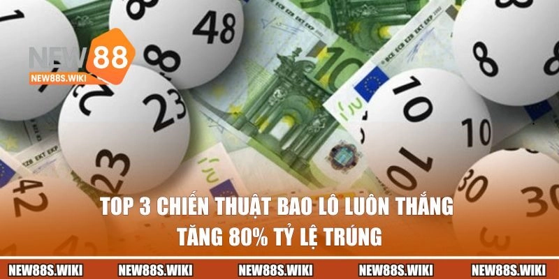 Top 3 Chiến Thuật Bao Lô Luôn Thắng Tăng 80% Tỷ Lệ Trúng