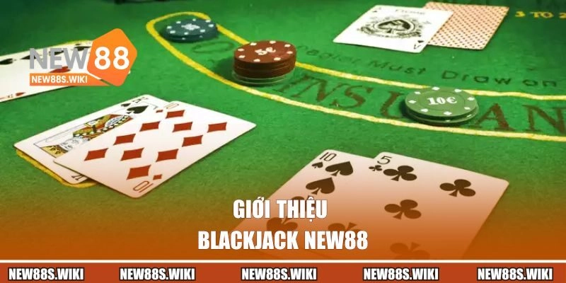 Giới thiệu tổng quan về blackjack NEW88