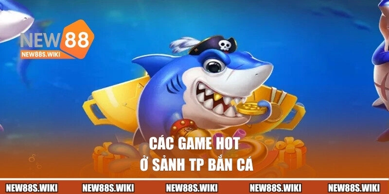 Các game hot ở sảnh TP bắn cá