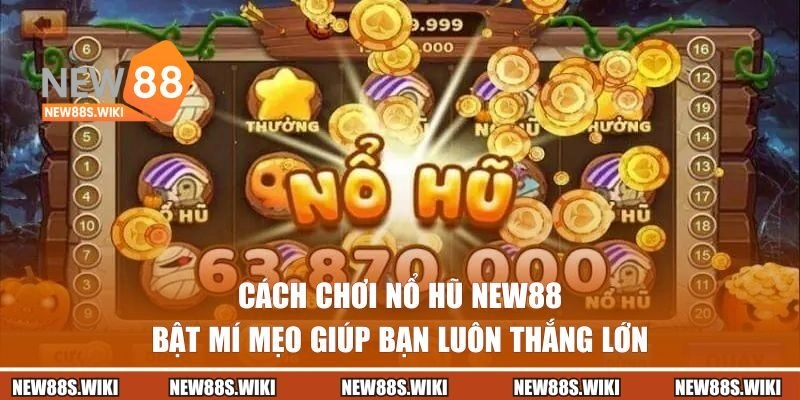 Cách Chơi Nổ Hũ NEW88 – Bật Mí Mẹo Giúp Bạn Luôn Thắng Lớn