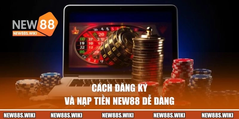 Cách đăng ký và nạp tiền New88 dễ dàng