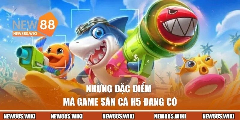 Những đặc điểm mà game săn cá H5 đang có