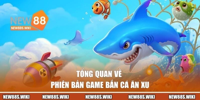 Tổng quan về phiên bản game bắn cá ăn xu