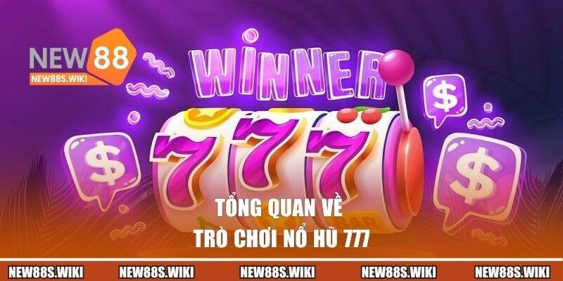 Tổng quan cần biết về trò chơi nổ hũ 777