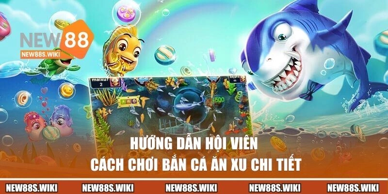 Hướng dẫn hội viên cách chơi bắn cá ăn xu chi tiết