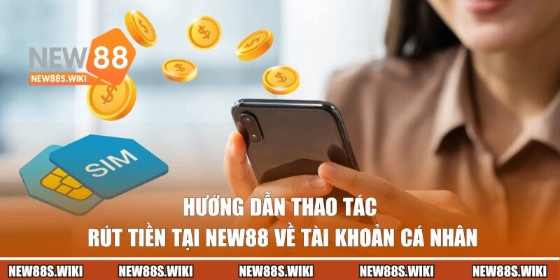 Hướng dẫn thao tác rút vốn tại New88 về tài khoản cá nhân