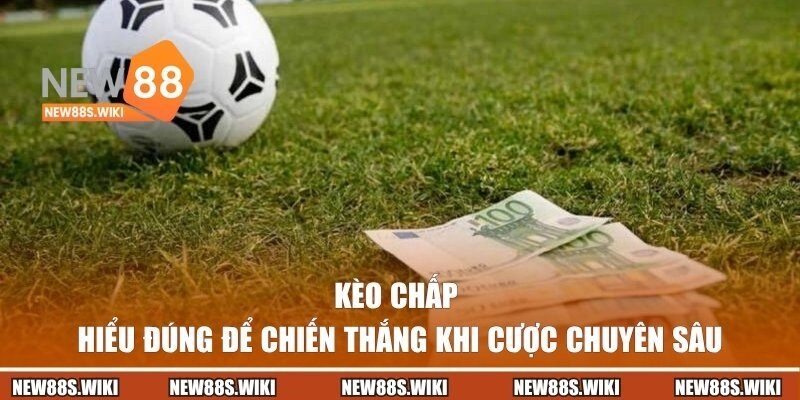 Kèo Chấp | Hiểu Đúng Để Chiến Thắng Khi Cược Chuyên Sâu
