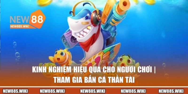Kinh nghiệm hiệu quả cho người chơi tham gia Bắn Cá Thần Tài