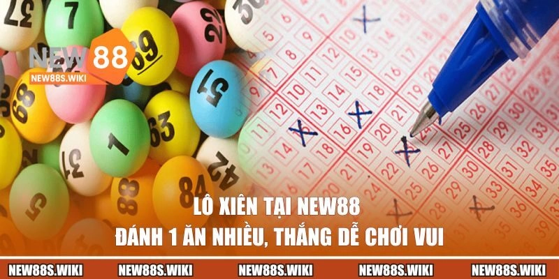 Lô Xiên Tại New88 | Đánh 1 Ăn Nhiều, Thắng Dễ Chơi Vui
