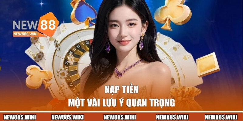 Một vài lưu ý quan trọng khi thực hiện nạp tiền tại New88