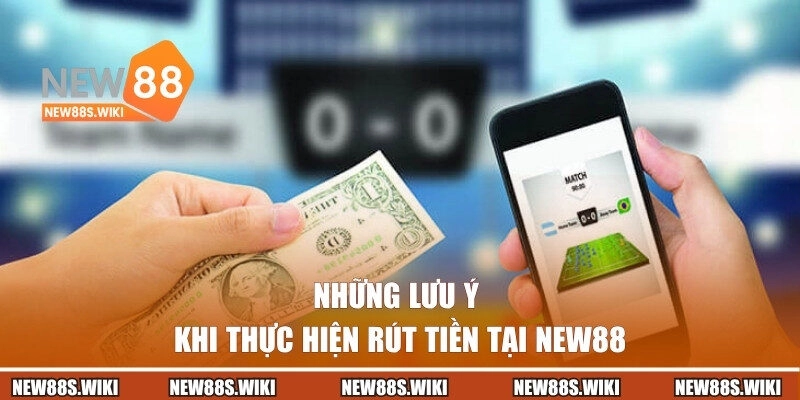 Những lưu ý khi thực hiện rút tiền tại New88