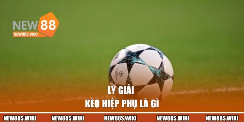 Lý giải kèo hiệp phụ là gì