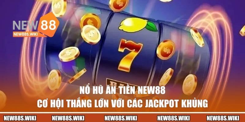 Nổ Hũ Ăn Tiền NEW88 – Cơ Hội Thắng Lớn Với Các Jackpot Khủng
